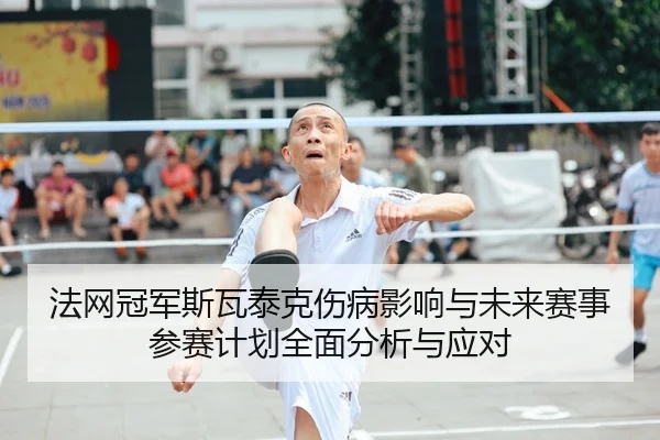 法网冠军斯瓦泰克伤病影响与未来赛事参赛计划全面分析与应对